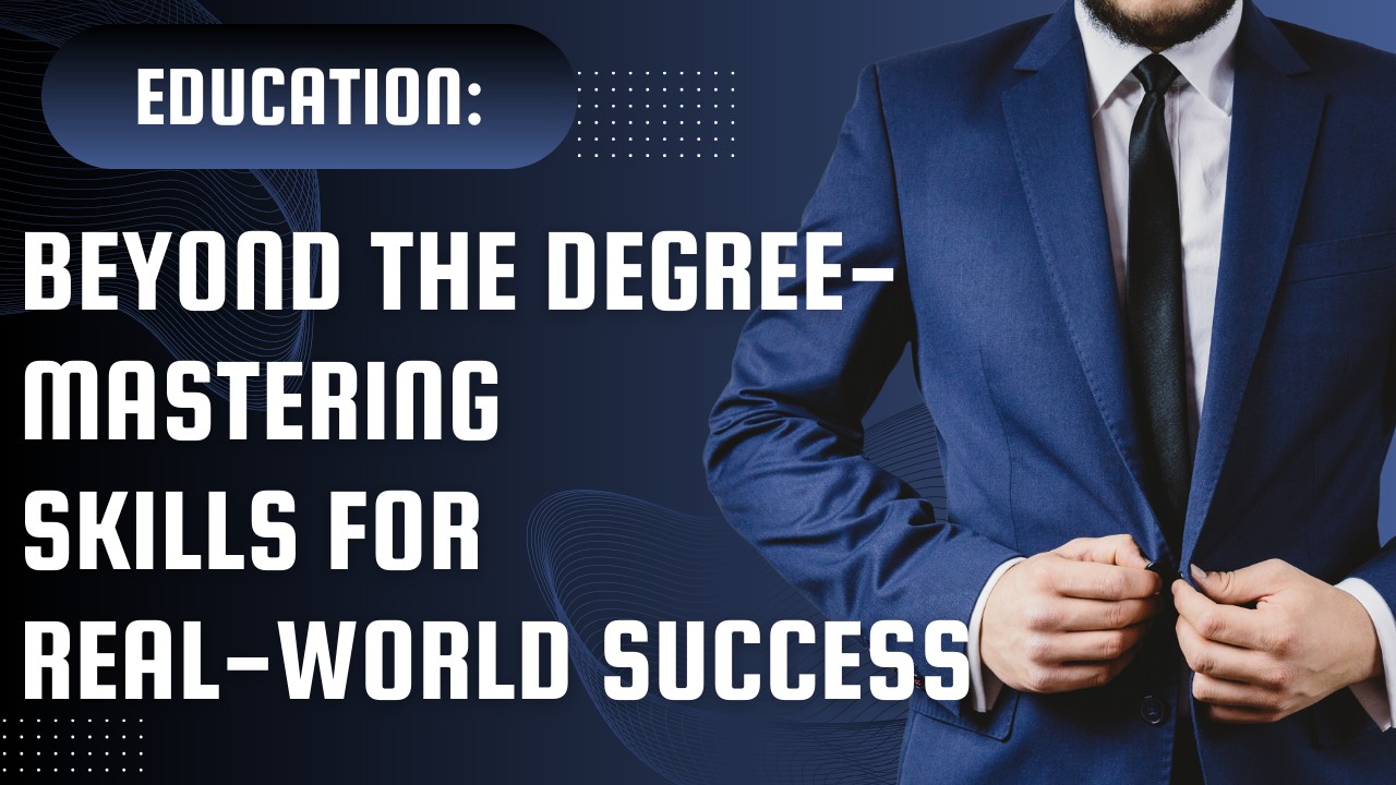 Education: Beyond the Degreeâ€”Mastering Skills for Real-World Success